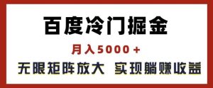 百度冷门掘金,月入5000+,无限矩阵放大,实现管道躺赚收益【揭秘】-聊项目