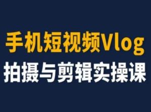 手机短视频Vlog拍摄与剪辑实操课,小白变大师-聊项目