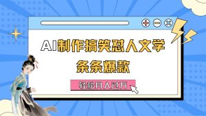 (11594期)AI制作搞笑怼人文学 条条爆款 轻松月入过万-详细教程-聊项目