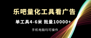 乐吧量化工具看广告,单工具4-6米,批量10000+,手机电脑均可操作-聊项目