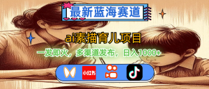 (11618期)最新蓝海赛道,ai素描育儿项目,一发即火,多渠道发布,日入1000+-聊项目
