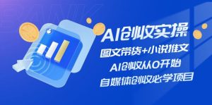 (11638期)AI创收实操—图文带货+小说推文,AI创收从0开始,自媒体创收必学项目-聊项目