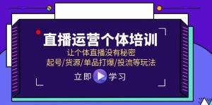 直播运营个体培训,让个体直播没有秘密,起号/货源/单品打爆/投流等玩法-聊项目