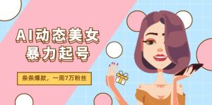(11705期)AI动态美女暴力起号2.0,新赛道原创作品,条条爆款,一周7万粉丝-聊项目