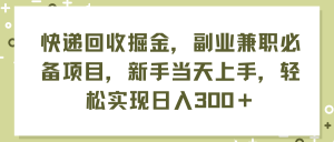 (11747期)快递回收掘金,副业兼职必备项目,新手当天上手,轻松实现日入300+-聊项目