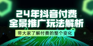(11801期)24年抖音付费 全景推广玩法解析,带大家了解付费的整个变化 (9节课)-聊项目