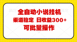 (11806期)全自动小说阅读,纯脚本运营,可批量操作,稳定有保障,时间自由,日均…-聊项目