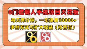 0门槛懒人手机项目,每天2分钟,一年10000+多种方式可扩大收益(抢首码)-聊项目