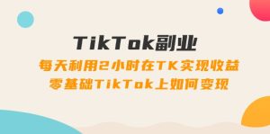 (11826期)TikTok副业:每天利用2小时在TK实现收益,零基础TikTok上如何变现,34节程-聊项目