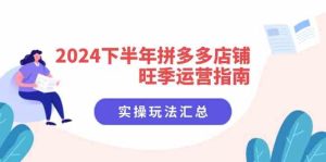 2024下半年拼多多店铺旺季运营指南：实操玩法汇总（8节课）-聊项目