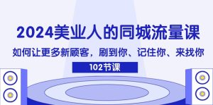 2024美业人的同城流量课:如何让更多新顾客,刷到你、记住你、来找你-聊项目