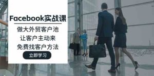 Facebook实战课:做大外贸客户池,让客户主动来,免费找客户方法-聊项目