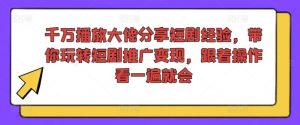 千万播放大佬分享短剧经验,带你玩转短剧推广变现,跟着操作看一遍就会-聊项目