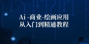 (12114期)Ai-商业 绘画-应用从入门到精通教程:Ai绘画/设计/摄影/电商/建筑-聊项目