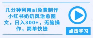 几分钟利用ai免费制作小红书奶奶风治愈图文,日入300+,无脑操作,简单快捷-聊项目