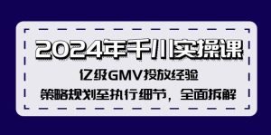 (12189期)2024年千川实操课,亿级GMV投放经验,策略规划至执行细节,全面拆解-聊项目