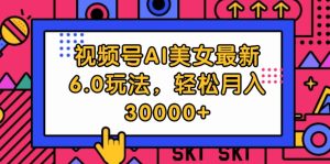 (12205期)视频号AI美女最新6.0玩法,轻松月入30000+-聊项目