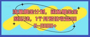 流量掘金计划,闲鱼掘金全案玩法,1个月预估收益500-2000+-聊项目