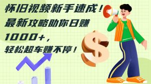 (12250期)怀旧视频新手速成!最新攻略助你日赚1000+,轻松超车赚不停-聊项目