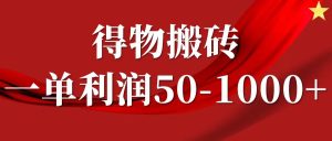 一单利润50-1000+,得物搬砖项目无脑操作,核心实操教程-聊项目