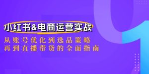 小红书&电商运营实战：从账号优化到选品策略，再到直播带货的全面指南-聊项目