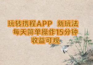 玩转携程APP,新玩法,每天简单操作15分钟,收益可观-聊项目