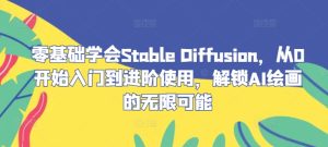零基础学会Stable Diffusion,从0开始入门到进阶使用,解锁AI绘画的无限可能-聊项目