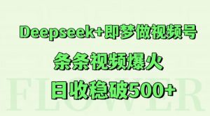 Deepseek+即梦做视频号，条条视频爆火，日收稳破500+-聊项目
