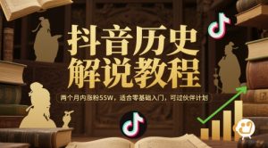 抖音历史解说教程,两个月内涨粉55W,适合零基础入门,可过伙伴计划-聊项目