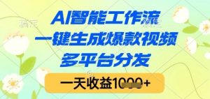 AI智能工作流,一键生成爆款视频,多平台分发,一天收益1k+【揭秘】-聊项目