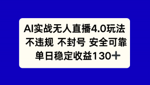 AI实战无人直播4.0玩法, 不违规不封号,单日稳定收益130+-聊项目