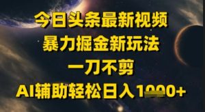 今日头条最新美女视频暴力掘金新玩法,一刀不剪,AI辅助轻松日入1k+-聊项目
