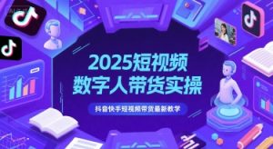 2025短视频数字人带货实操,抖音快手短视频带货最新教学-聊项目