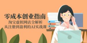 零成本创业指南:淘宝虚拟网店全解析,从注册到盈利的AI实战课-聊项目