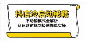抖店冷启动秘籍:不动销模式全解析,从运营逻辑到极速爆单实操-聊项目