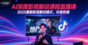 AI深度影视解说课程直播课,2025最新影视解说模式,抖音热推-聊项目