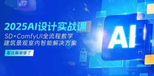 2025AI设计实战课,SD+ComfyUI全流程教学,建筑景观室内智能解决方案-聊项目
