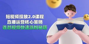 短视频投放2.0课程，直播运营核心策略，连怼视频快速涨粉秘籍-聊项目