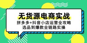 无货源电商实战：拼多多+抖音小店运营全攻略，选品到爆款全链路实操-聊项目