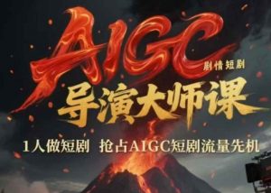 AIGC剧情短剧导演大师课,1人做短剧,抢占AIGC短剧流量先机-聊项目