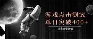 游戏点击测试，运行稳定，项目操作简单，突破收益单日点击测试400+-聊项目