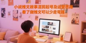 小说推文故事混剪起号及运营思路，看了做推文可以少走弯路-聊项目