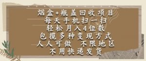 烟盒瓶盖回收项目,每天手机扫一扫,轻松月入4位数,人人可做,不限地区,不用快递【揭秘】-聊项目
