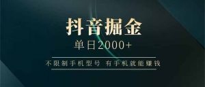 抖音掘金单日2000+，不限制手机型号，有手机就能赚钱-聊项目