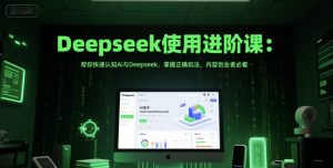 Deepseek使用进阶课:帮你快速认知Ai与Deepseek,掌握正确玩法,内容创业者必看-聊项目