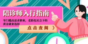 陪诊师入行指南：零门槛高需求职业，老龄化社会下的黄金就业选择-聊项目