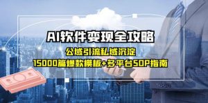 AI软件变现全攻略:公域引流私域沉淀,15000篇爆款模板+多平台SOP指南-聊项目