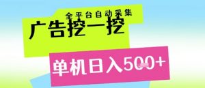 广告挖一挖全自动采集，单机日入5张+，小白轻松矩阵【揭秘】-聊项目