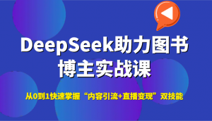 DeepSeek助力图书博主实战课，从0到1快速掌握“内容引流+直播变现”双技能-聊项目
