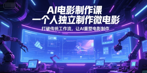 AI电影制作课，一个人独立制作微电影，打破传统工作流，让AI重塑电影制作-聊项目